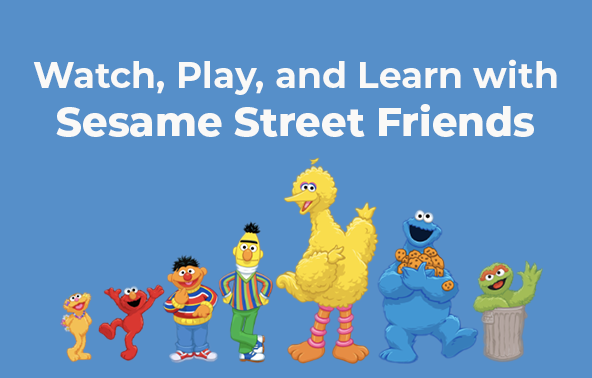 Watch, Play, and Learn with
Sesame Street Friends